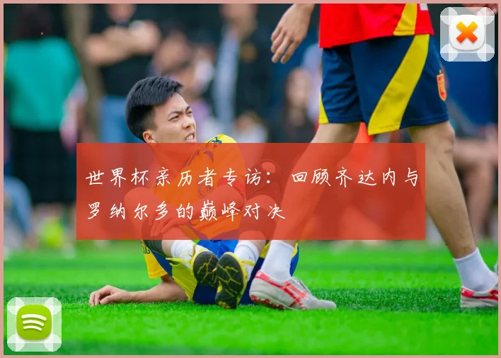 世界杯亲历者专访：回顾齐达内与罗纳尔多的巅峰对决