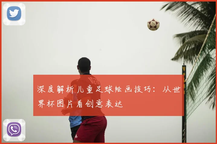深度解析儿童足球绘画技巧：从世界杯图片看创意表达