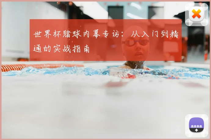 世界杯赌球内幕专访：从入门到精通的实战指南