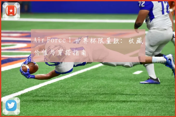 Air Force 1 世界杯限量款:收藏价值与穿搭指南