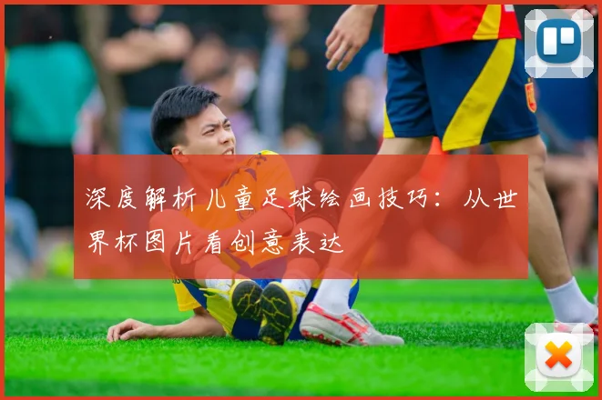 深度解析儿童足球绘画技巧：从世界杯图片看创意表达