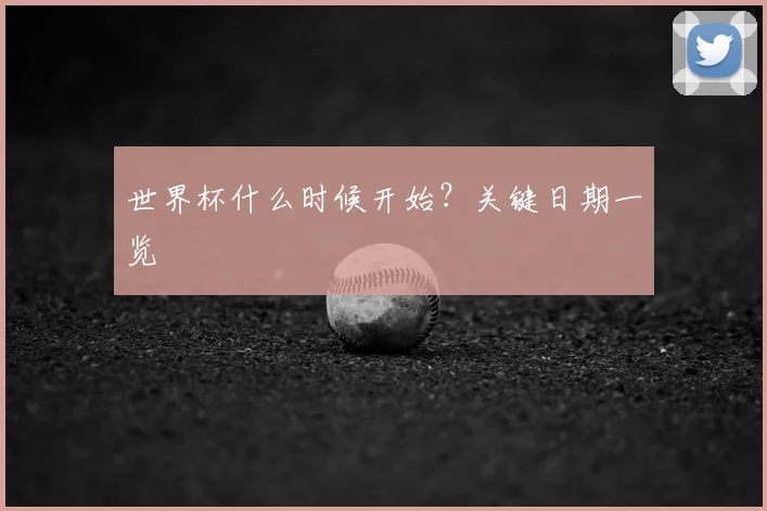 世界杯什么时候开始？关键日期一览