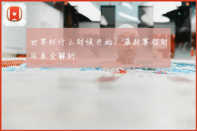 世界杯什么时候开始?最新赛程时间表全解析