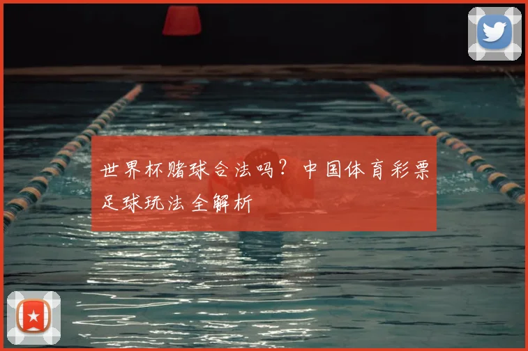 世界杯赌球合法吗?中国体育彩票足球玩法全解析