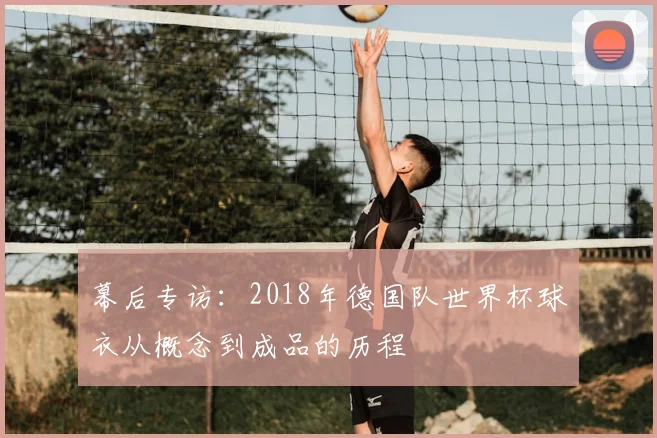 幕后专访：2018年德国队世界杯球衣从概念到成品的历程