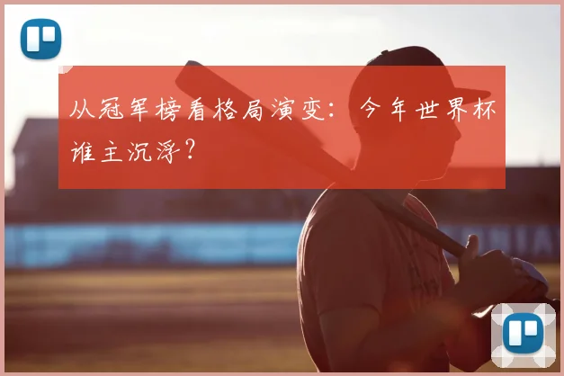 从冠军榜看格局演变：今年世界杯谁主沉浮？