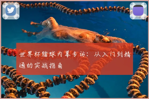 世界杯赌球内幕专访：从入门到精通的实战指南