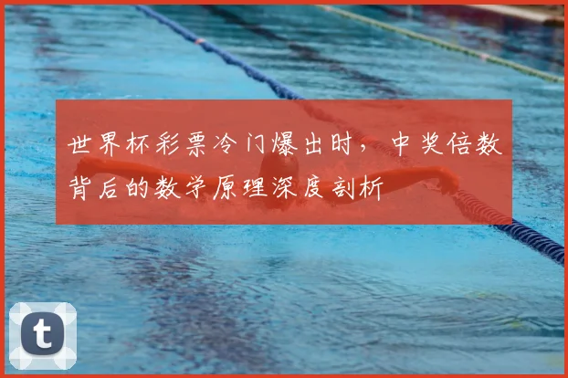 世界杯彩票冷门爆出时,中奖倍数背后的数学原理深度剖析