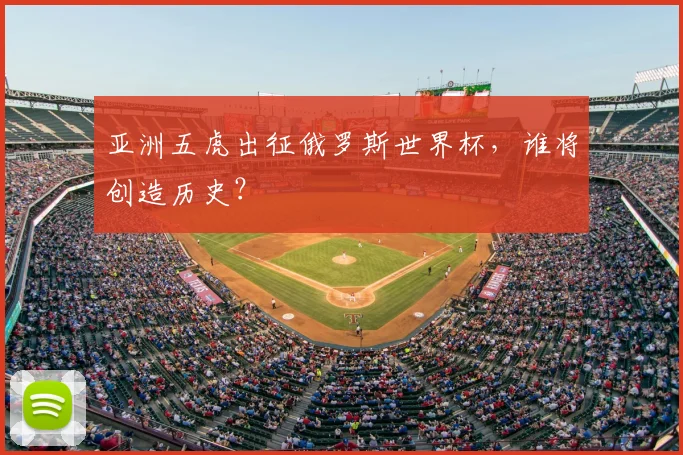 亚洲五虎出征俄罗斯世界杯，谁将创造历史？