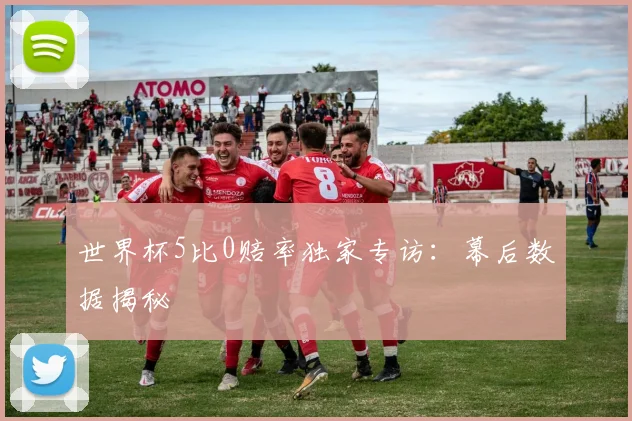 世界杯5比0赔率独家专访:幕后数据揭秘