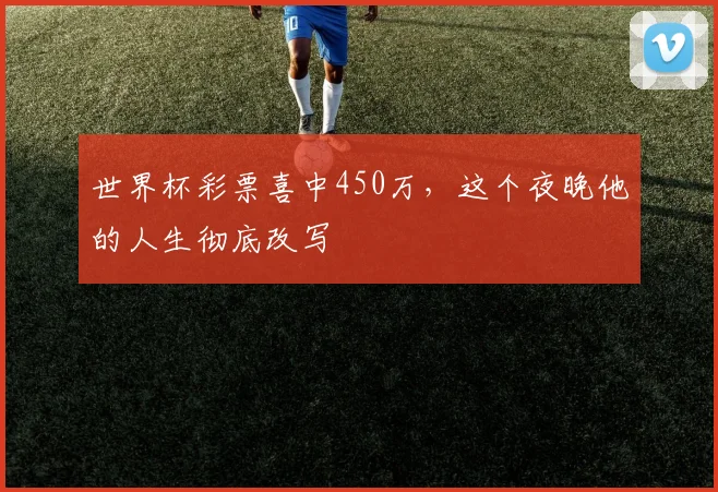 世界杯彩票喜中450万，这个夜晚他的人生彻底改写