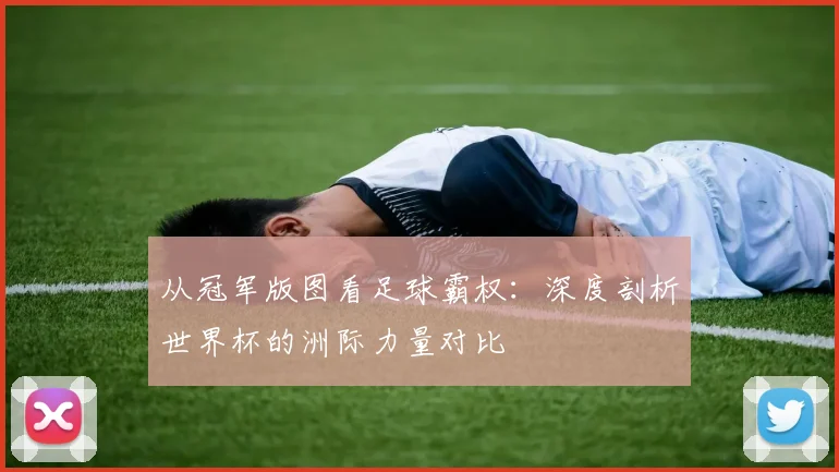 从冠军版图看足球霸权：深度剖析世界杯的洲际力量对比