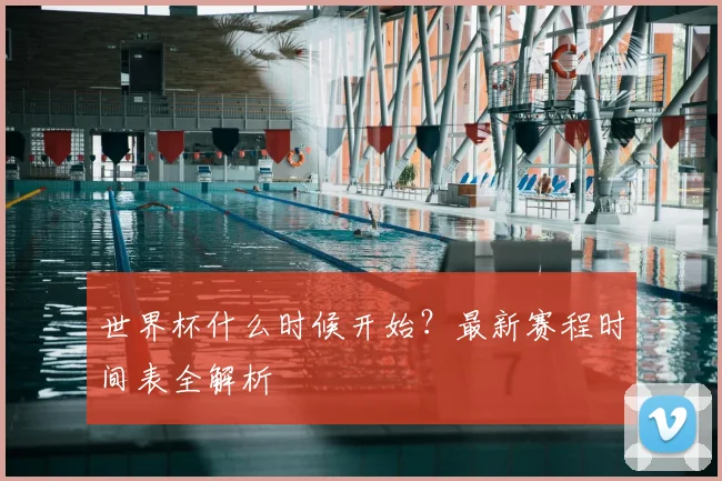 世界杯什么时候开始?最新赛程时间表全解析