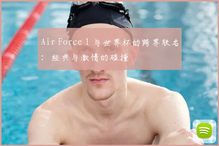 Air Force 1 与世界杯的跨界联名：经典与激情的碰撞