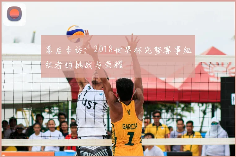 幕后专访：2018世界杯完整赛事组织者的挑战与荣耀