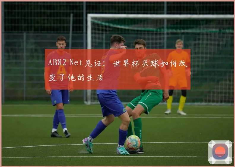AB82 Net见证：世界杯买球如何改变了他的生活