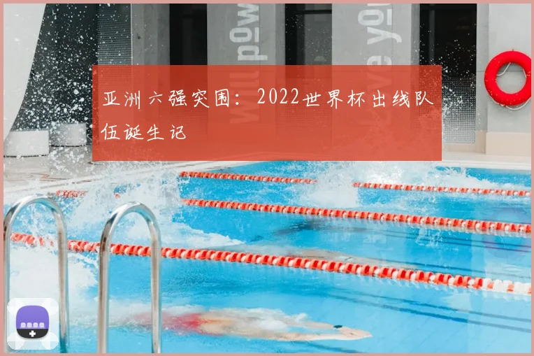 亚洲六强突围：2022世界杯出线队伍诞生记