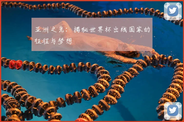亚洲之光：揭秘世界杯出线国家的征程与梦想