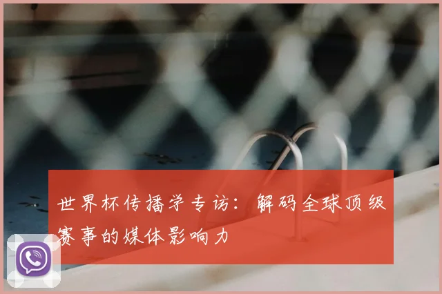 世界杯传播学专访：解码全球顶级赛事的媒体影响力
