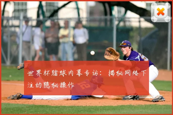 世界杯赌球内幕专访：揭秘网络下注的隐秘操作